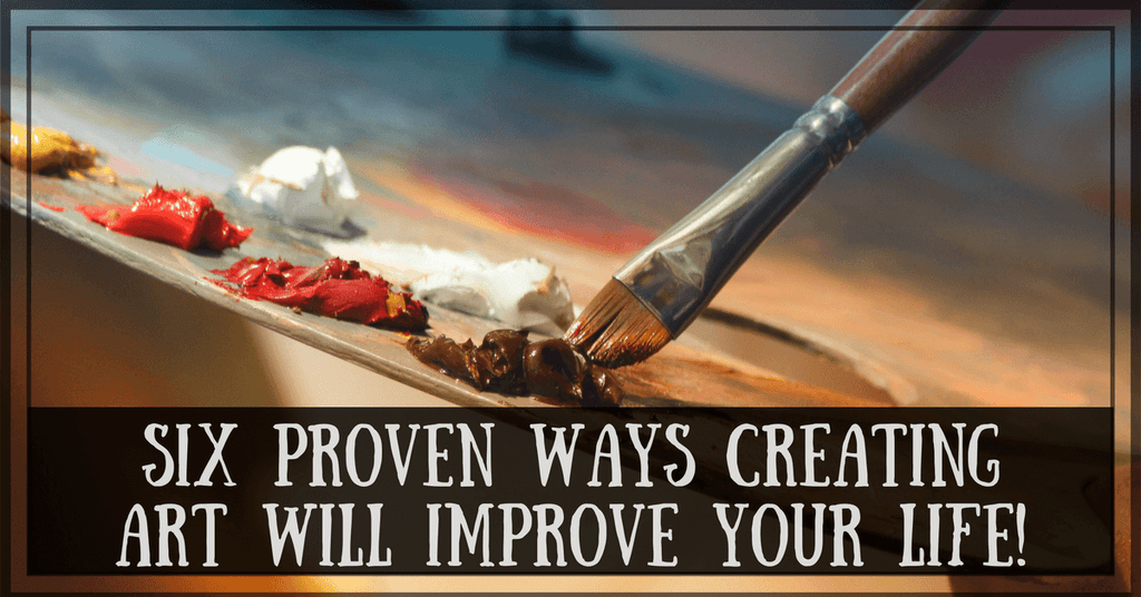 Six Proven Ways Creating Art Will Improve Your Life!